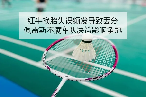 红牛换胎失误频发导致丢分 佩雷斯不满车队决策影响争冠